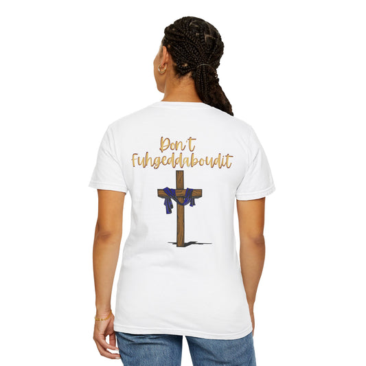 Don't Fuhgeddaboudit Christian T-Shirt - Custom Front Logo Available - Faith Reminder Apparel - Cross Design Tee